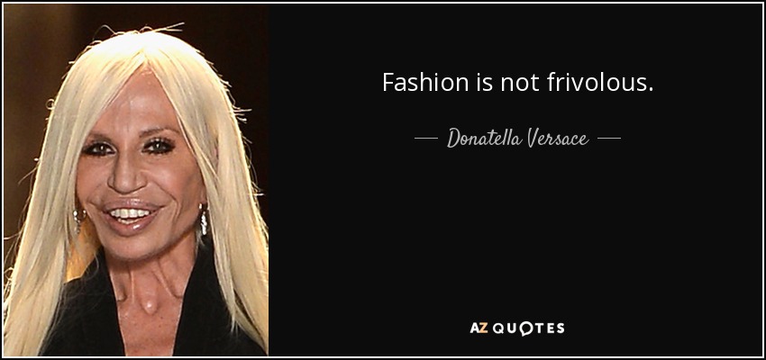 Fashion is not frivolous. - Donatella Versace