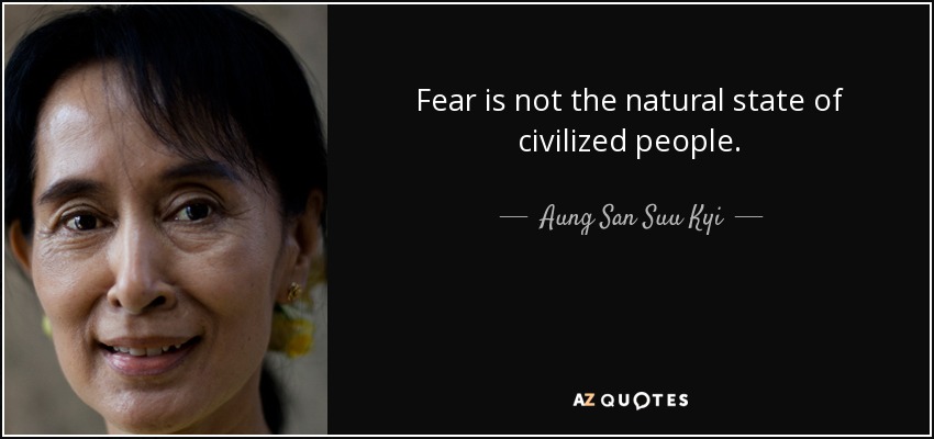 Fear is not the natural state of civilized people. - Aung San Suu Kyi