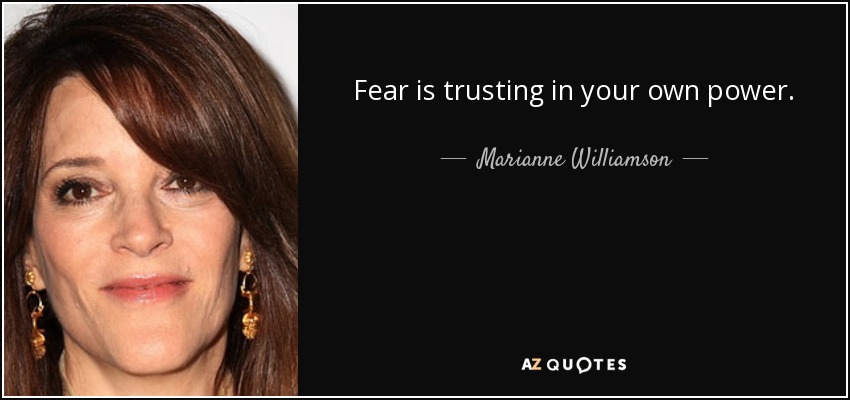 Fear is trusting in your own power. - Marianne Williamson
