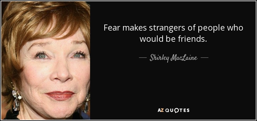 El miedo convierte en extraños a personas que podrían ser amigos. - Shirley MacLaine