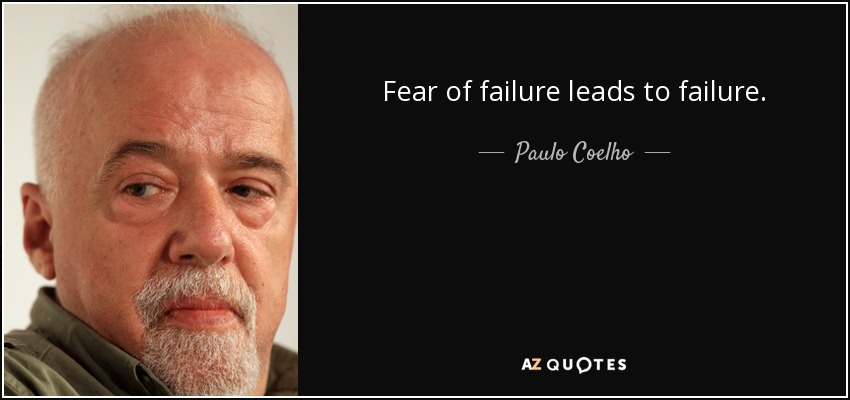 Fear of failure leads to failure. - Paulo Coelho