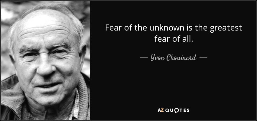 Fear of the unknown is the greatest fear of all. - Yvon Chouinard
