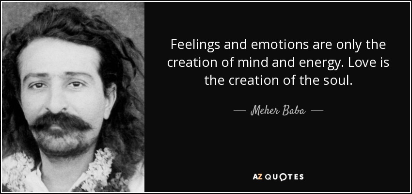 Feelings and emotions are only the creation of mind and energy. Love is the creation of the soul. - Meher Baba
