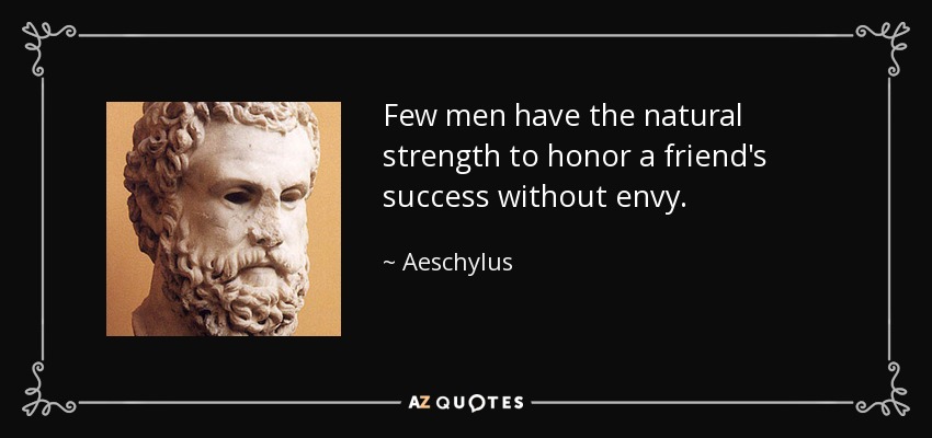 Few men have the natural strength to honor a friend's success without envy. - Aeschylus