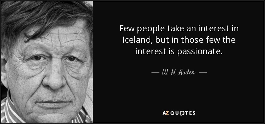 Few people take an interest in Iceland, but in those few the interest is passionate. - W. H. Auden