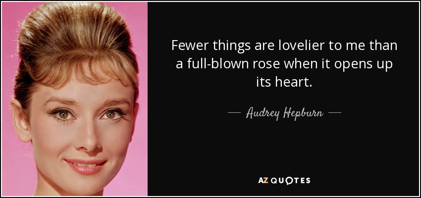 Fewer things are lovelier to me than a full-blown rose when it opens up its heart. - Audrey Hepburn