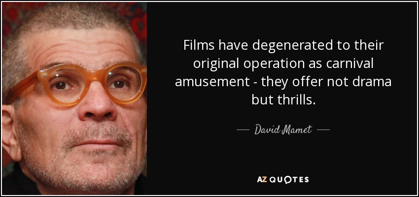 Las películas han degenerado a su funcionamiento original como diversión de feria: no ofrecen drama sino emoción. - David Mamet