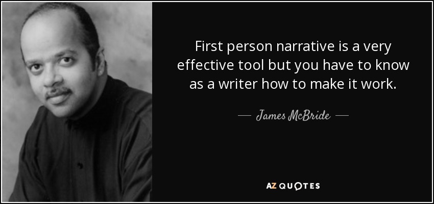 First person narrative is a very effective tool but you have to know as a writer how to make it work. - James McBride