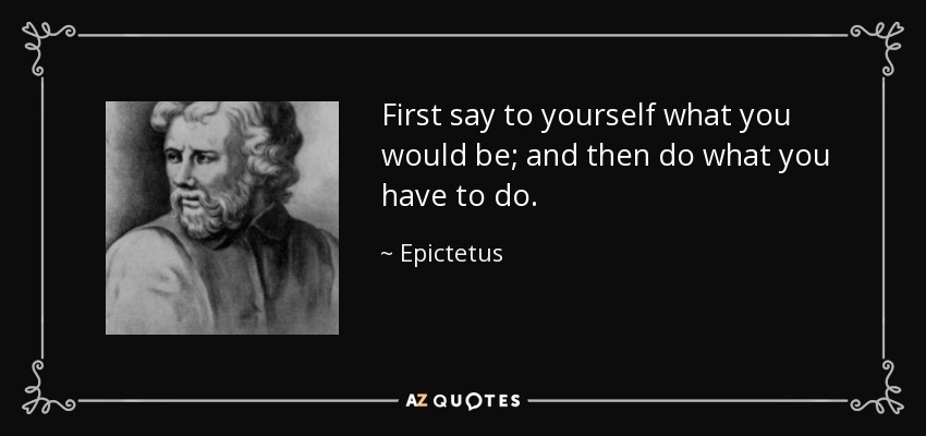 Primero dite a ti mismo lo que serías; y luego haz lo que tengas que hacer. - Epictetus