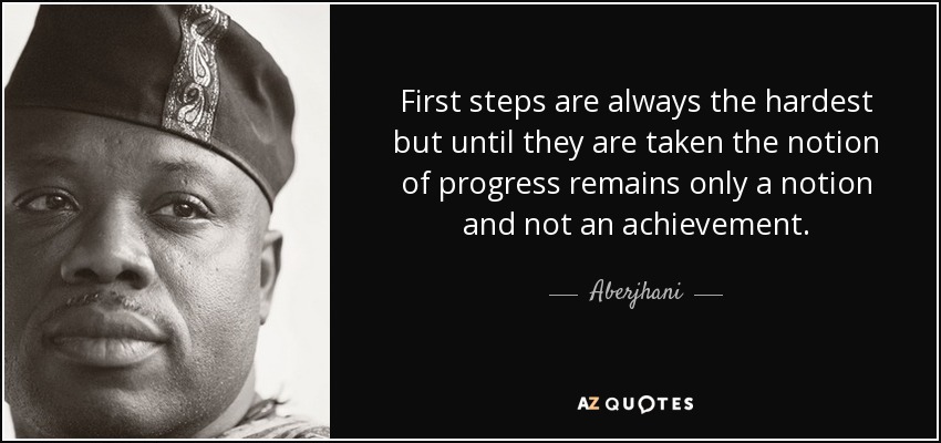First steps are always the hardest but until they are taken the notion of progress remains only a notion and not an achievement. - Aberjhani