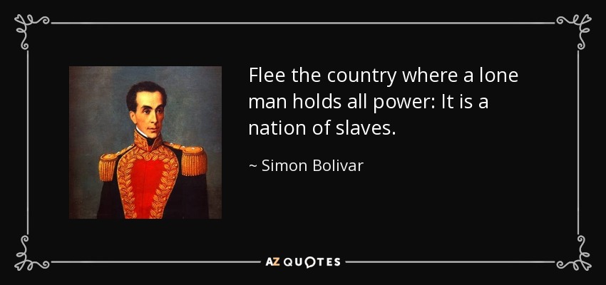 Huye del país donde un hombre solo detenta todo el poder: Es una nación de esclavos. - Simon Bolivar