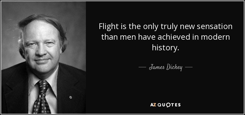 Flight is the only truly new sensation than men have achieved in modern history. - James Dickey