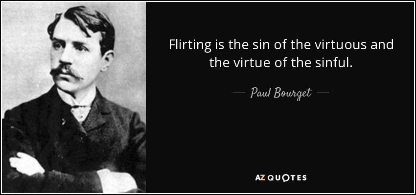 Flirting is the sin of the virtuous and the virtue of the sinful. - Paul Bourget