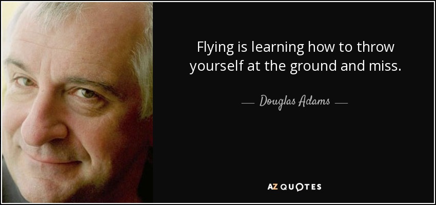 Volar es aprender a tirarse al suelo y fallar. - Douglas Adams