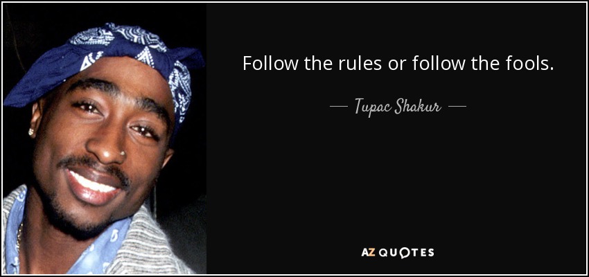 Follow the rules or follow the fools. - Tupac Shakur