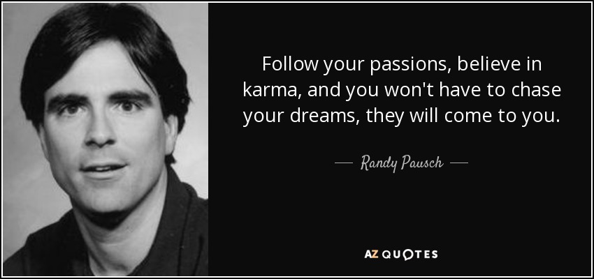 Sigue tus pasiones, cree en el karma, y no tendrás que perseguir tus sueños, ellos vendrán a ti. - Randy Pausch