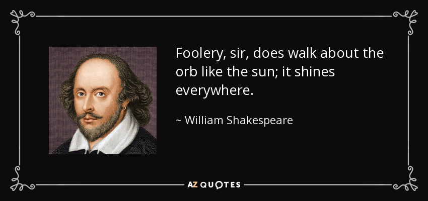 Foolery, sir, does walk about the orb like the sun; it shines everywhere. - William Shakespeare