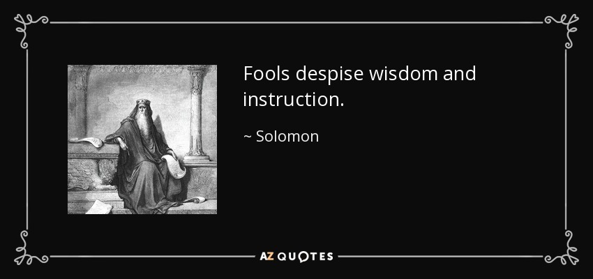 Fools despise wisdom and instruction. - Solomon