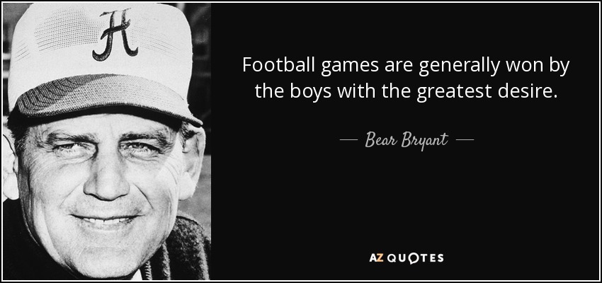 Football games are generally won by the boys with the greatest desire. - Bear Bryant