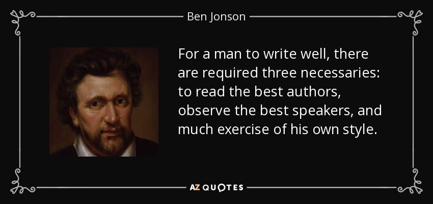 Para que un hombre escriba bien, son necesarias tres cosas: leer a los mejores autores, observar a los mejores oradores y ejercitarse mucho en su propio estilo. - Ben Jonson