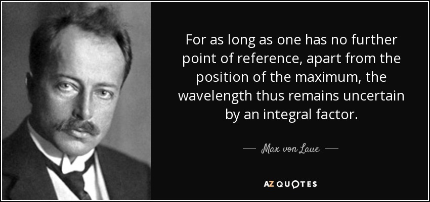 Mientras no se tenga otro punto de referencia, aparte de la posición del máximo, la longitud de onda permanece incierta por un factor integral. - Max von Laue