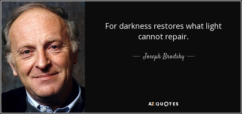 For darkness restores what light cannot repair. - Joseph Brodsky
