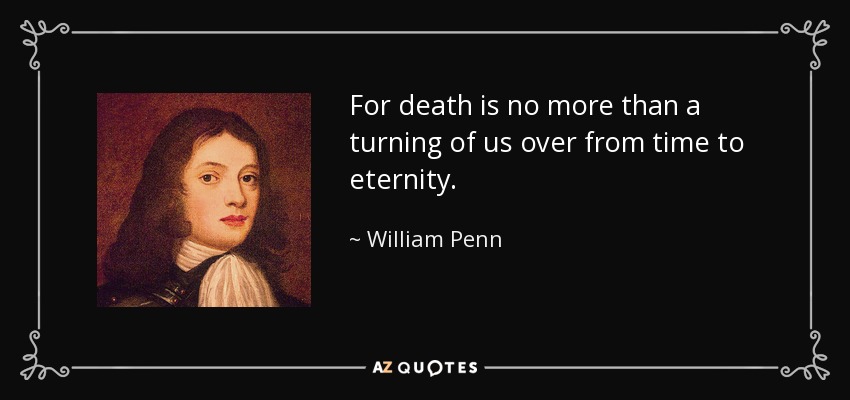 Porque la muerte no es más que nuestro paso del tiempo a la eternidad. - William Penn