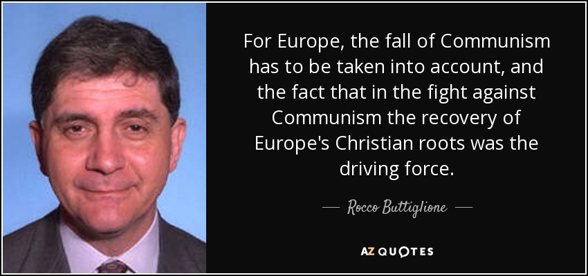 For Europe, the fall of Communism has to be taken into account, and the fact that in the fight against Communism the recovery of Europe's Christian roots was the driving force. - Rocco Buttiglione