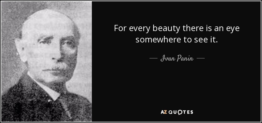 For every beauty there is an eye somewhere to see it. - Ivan Panin