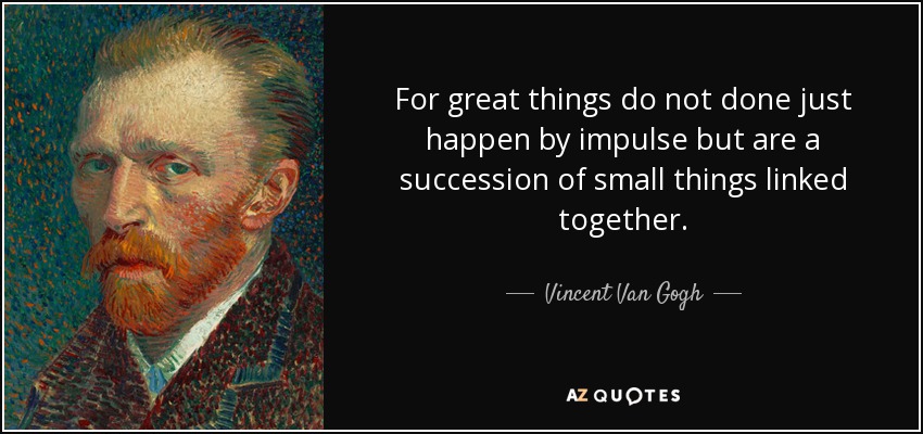 Porque las grandes cosas no suceden por impulso, sino que son una sucesión de pequeñas cosas enlazadas entre sí. - Vincent Van Gogh