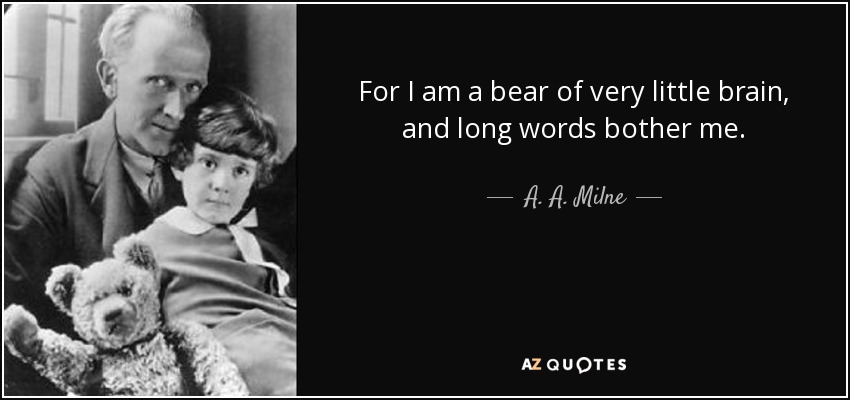For I am a bear of very little brain, and long words bother me. - A. A. Milne