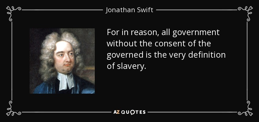 Porque en razón, todo gobierno sin el consentimiento de los gobernados es la definición misma de la esclavitud. - Jonathan Swift