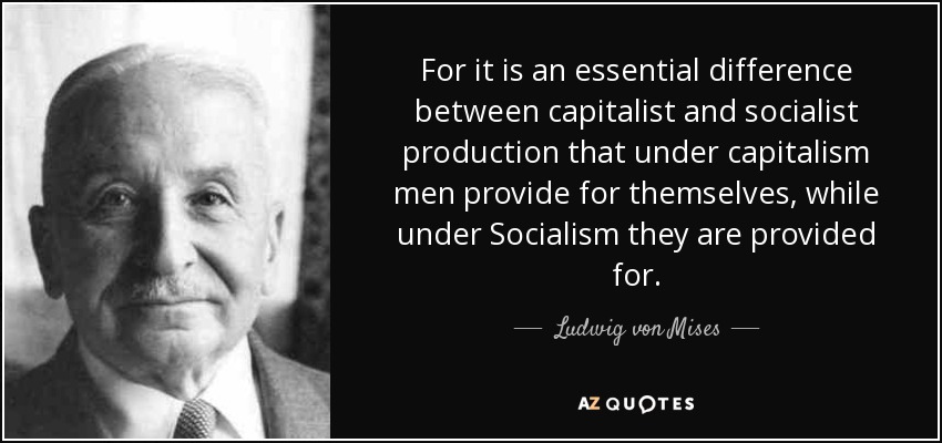 Porque una diferencia esencial entre la producción capitalista y la socialista es que en el capitalismo los hombres se mantienen a sí mismos, mientras que en el socialismo se mantienen a sí mismos. - Ludwig von Mises