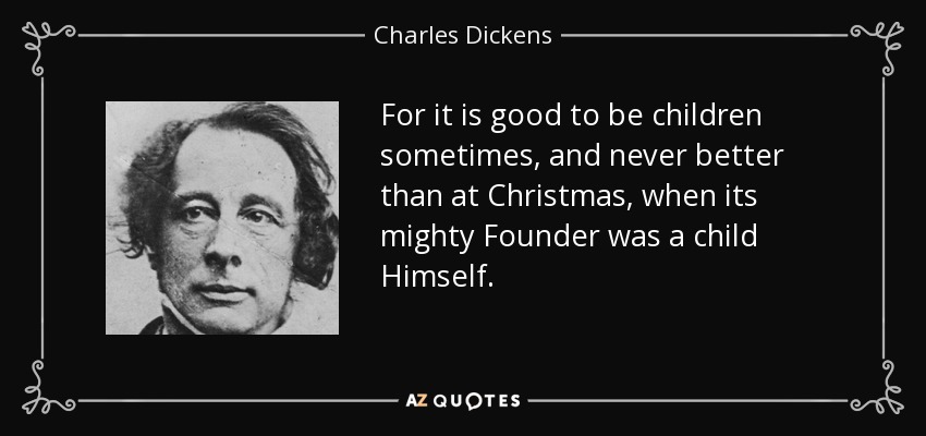 Porque a veces es bueno ser niños, y nunca mejor que en Navidad, cuando su poderoso Fundador fue niño él mismo. - Charles Dickens