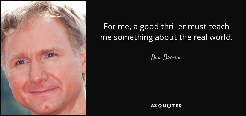 For me, a good thriller must teach me something about the real world. - Dan Brown