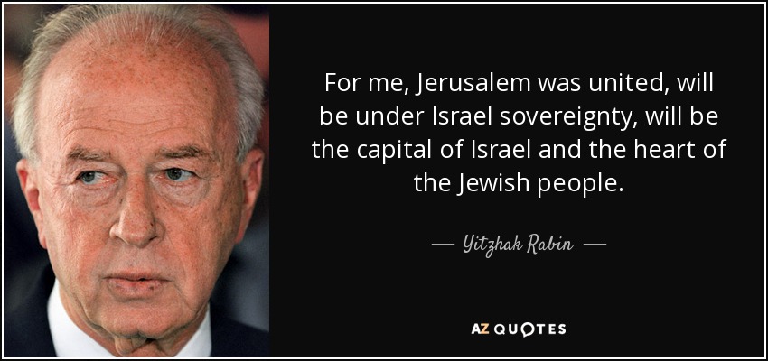For me, Jerusalem was united, will be under Israel sovereignty, will be the capital of Israel and the heart of the Jewish people. - Yitzhak Rabin