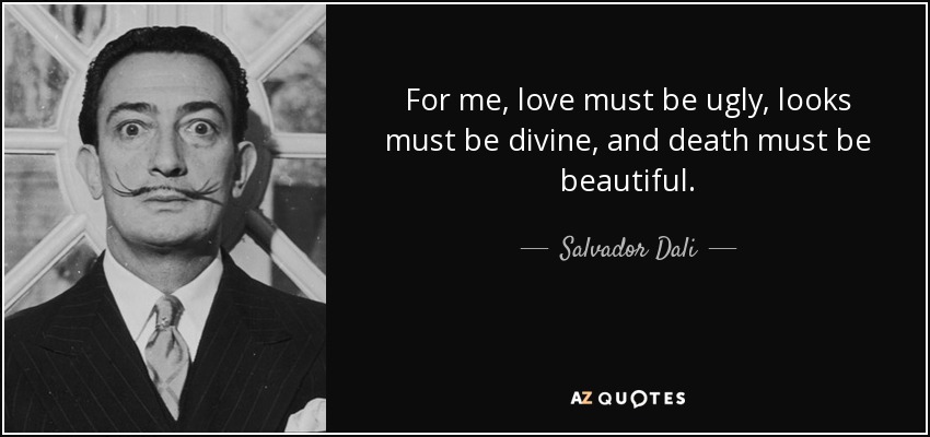 For me, love must be ugly, looks must be divine, and death must be beautiful. - Salvador Dali