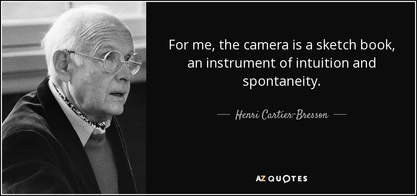 For me, the camera is a sketch book, an instrument of intuition and spontaneity. - Henri Cartier-Bresson