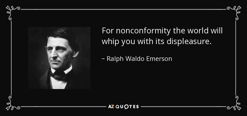 For nonconformity the world will whip you with its displeasure. - Ralph Waldo Emerson
