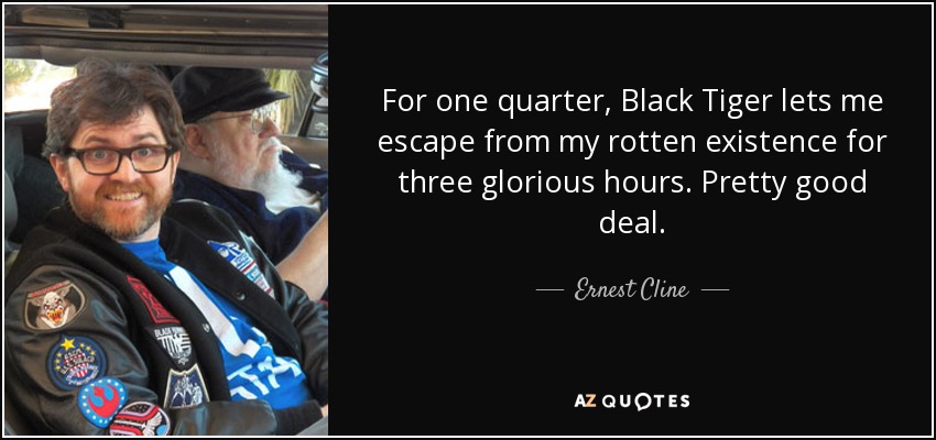 Por 25 centavos, Black Tiger me permite escapar de mi podrida existencia durante tres gloriosas horas. Un buen trato. - Ernest Cline