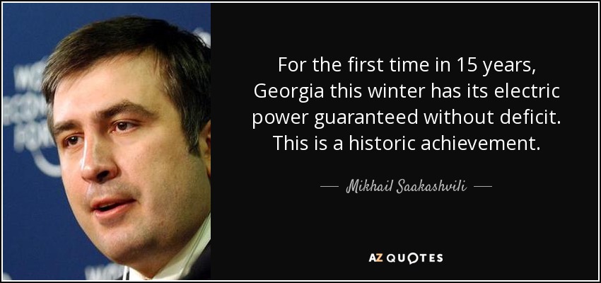 For the first time in 15 years, Georgia this winter has its electric power guaranteed without deficit. This is a historic achievement. - Mikhail Saakashvili