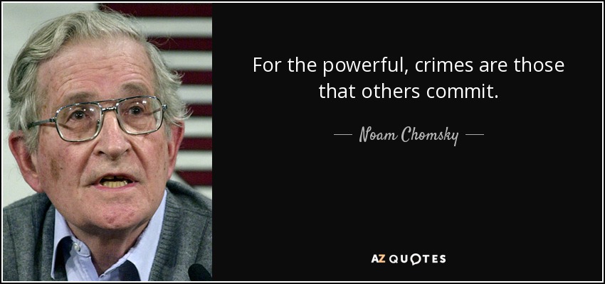 For the powerful, crimes are those that others commit. - Noam Chomsky