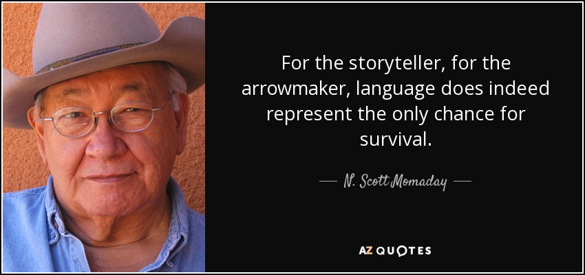 For the storyteller, for the arrowmaker, language does indeed represent the only chance for survival. - N. Scott Momaday