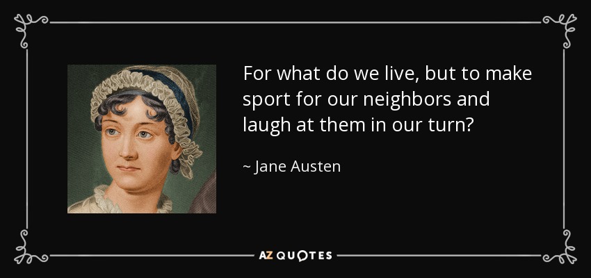 For what do we live, but to make sport for our neighbors and laugh at them in our turn? - Jane Austen