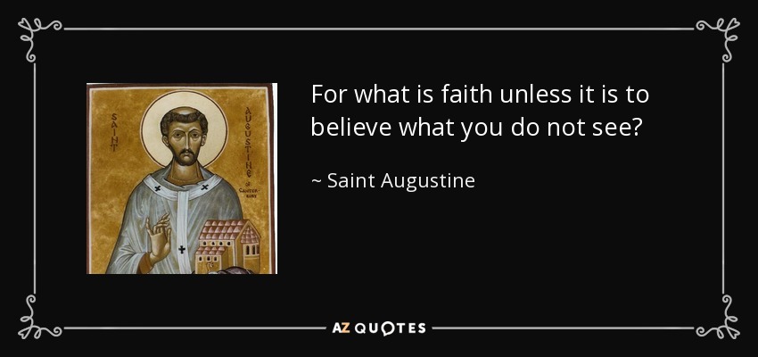 For what is faith unless it is to believe what you do not see? - Saint Augustine