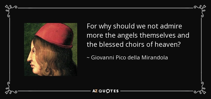 For why should we not admire more the angels themselves and the blessed choirs of heaven? - Giovanni Pico della Mirandola
