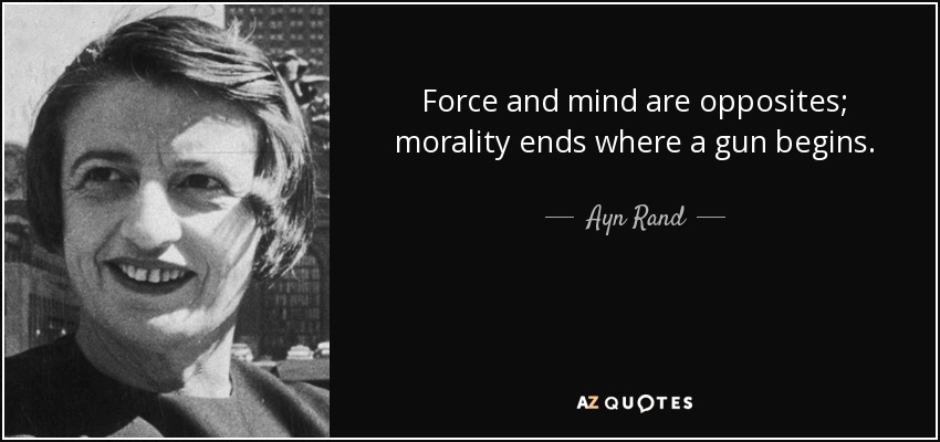 Force and mind are opposites; morality ends where a gun begins. - Ayn Rand