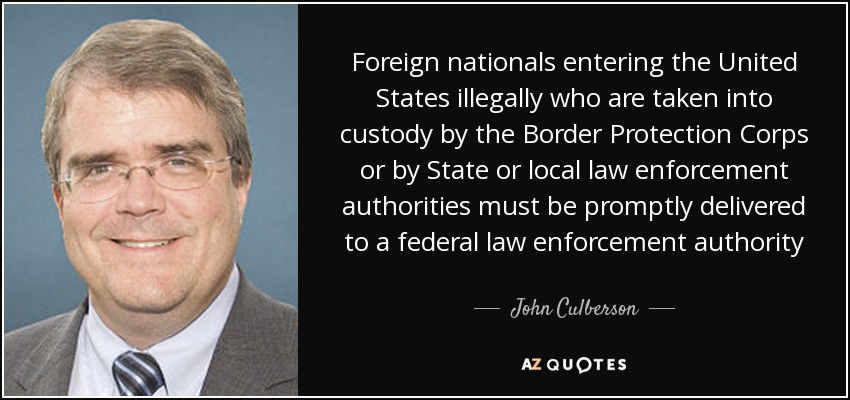 Foreign nationals entering the United States illegally who are taken into custody by the Border Protection Corps or by State or local law enforcement authorities must be promptly delivered to a federal law enforcement authority - John Culberson