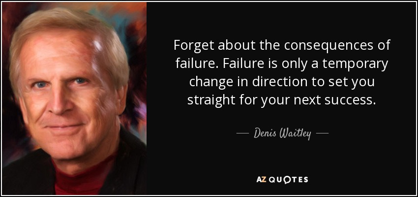Olvídate de las consecuencias del fracaso. El fracaso es sólo un cambio temporal de dirección que te endereza para tu próximo éxito. - Denis Waitley