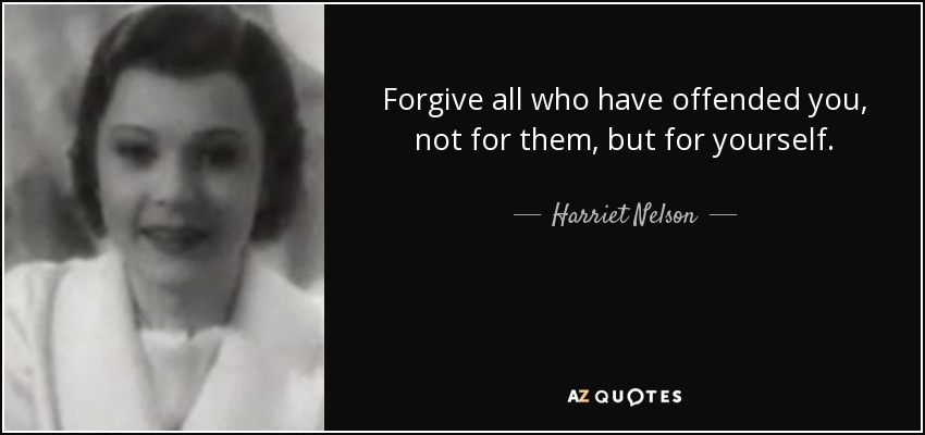 Forgive all who have offended you, not for them, but for yourself. - Harriet Nelson